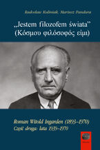 Okładka - Jestem filozofem świata (...). Roman Witold Ingarden (1893-1970). Część druga: lata 1939-1970 - Radosław Kuliniak, Mariusz Pandura
