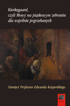 Okładka - Kierkegaard czyli Mowy na piątkowym zebraniu dla wspólnie pogrzebanych - Praca zbiorowa