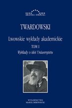 Okładka - Lwowskie wykłady akademickie, tom I: Wykłady o idei Uniwersytetu - Kazimierz Twardowski