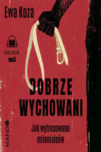 Okładka - Dobrze wychowani. Jak wytresowano milenialsów - Ewa Koza