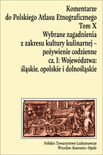 Okładka - Komentarze do Polskiego Atlasu Etnograficznego, t. 10: Wybrane zagadnienia z zakresu kultury kulinarnej - pożywienie codzienne, cz. 1: Województwa: śląskie, opolskie i dolnośląskie - Anna Drożdż, Dorota Świtała-Trybek