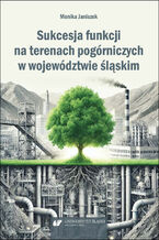 Okładka - Sukcesja funkcji na terenach pogórniczych w województwie śląskim - Monika Janiszek