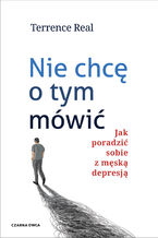 Okładka - Nie chcę o tym mówić. Jak poradzić sobie z męską depresją - Terrence Real