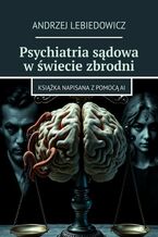 Okładka - Psychiatria sądowa w świecie zbrodni - Andrzej Lebiedowicz