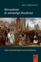Okładka - Wprowadzenie do antropologii filozoficznej. Ujęcie fenomenologiczno-personalistyczne - Jan Galarowicz