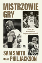 Okładka - Mistrzowie gry. Historia NBA w 75 opowieściach o legendarnych zawodnikach - Sam Smith, Phil Jackson