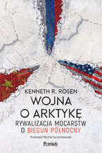 Okładka - Wojna o Arktykę. Rywalizacja mocarstw o biegun północny - Kenneth R. Rosen