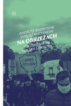 Okładka - Na obrzeżach. Jak zmienia się polska lokalna - Andrzej Andrysiak, Janusz Kucharski