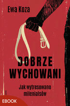 Okładka - Dobrze wychowani. Jak wytresowano milenialsów - Ewa Koza
