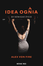 Okładka - Idea Ognia - by dźwigać życie - Alex von Fire