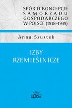 Okładka - spór o koncepcje samorządu gospodarczego w Polsce (1918-1939). Izby rzemieślnicze - Anna Szustek