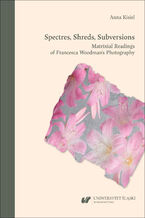 Okładka - Spectres, Shreds, Subversions. Matrixial Readings of Francesca Woodman\'s Photography - Anna Kisiel