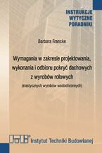 Okładka - Wymagania w zakresie projektowania, wykonania i odbioru pokryć dachowych z wyrobów rolowych (elastycznych wyrobów wodochronnych) - Barbara Francke