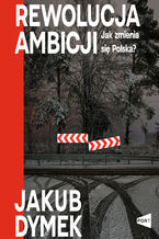 Okładka - Rewolucja ambicji. Jak zmienia się Polska - Jakub Dymek