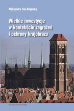 Okładka - Wielkie inwestycje w kontekście zagrożeń i ochrony krajobrazu - Aleksandra Sas-Bojarska
