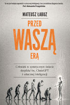 Okładka - Przed waszą erą. Człowiek w syntetycznym świecie deepfake'ów, ChataGPT i sztucznej inteligencji - Mateusz Łabuz