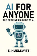 Okładka - AI for Anyone. The Beginner's Guide to AI - S. Huelswitt