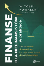 Okładka - Finanse dla niefinansistów w praktyce. Jak zrozumieć finanse firmy i podejmować lepsze decyzje biznesowe - Witold Kowalski