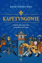 Okładka - Kapetyngowie. Dynastia, która stworzyła średniowieczną Francję - Justine Firnhaber-Baker