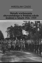 Okładka - Metody wychowania obywatelskiego w Polskiej szkole średniej w latach 1926 -1939 - Mirosław Czado