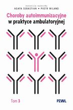Okładka - Choroby autoimmunizacyjne w praktyce ambulatoryjnej. Tom 3 - Agata Sebastian, Piotr Wiland