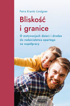 Okładka - Bliskość i granice. O motywacjach dzieci i drodze do rodzicielstwa opartego na współpracy. O motywacjach dzieci i drodze do rodzicielstwa opartego na współpracy - Petra Krantz-Lindgren