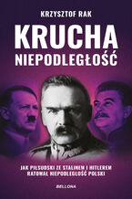 Okładka - Krucha niepodległość (wydanie nowe uzupełnione). Jak Piłsudski ze Stalinem i Hitlerem ratował niepodległość Polski - Krzysztof Rak