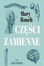Okładka - Części zamienne. Co współczesna medycyna potrafi zrobić z ludzkim ciałem - Mary Roach