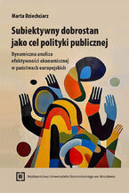 Okładka - Subiektywny dobrostan jako cel polityki publicznej. Dynamiczna analiza efektywności ekonomicznej w państwach europejskich - Marta Dziechciarz
