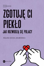 Okładka - Zgotuję ci piekło. Jak rozwodzą się Polacy - Paulina Socha-Jakubowska
