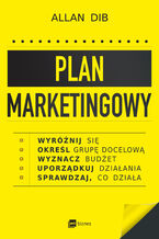Okładka - Plan marketingowy. Wyróżnij się, określ grupę docelową, wyznacz budżet, uporządkuj działania, sprawdzaj, co działa - Allan Dib