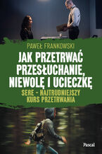 Okładka - Jak przetrwać przesłuchanie, niewolę i ucieczkę. SERE - najtrudniejszy kurs przetrwania - Paweł Frankowski