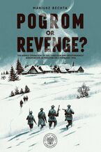 Okładka - Pogrom or Revenge?The Armed Operation of the “Freedom and Independence" Association in Parczew on 5 February 1946 - Mariusz Bechta