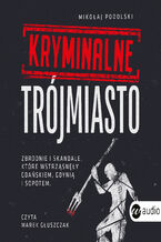 Okładka - Kryminalne Trójmiasto. Zbrodnie i skandale, które wstrząsnęły Gdańskiem, Gdynią i Sopotem - Mikołaj Podolski