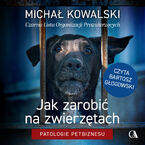 Okładka - Jak zarobić na zwierzętach? Patologie petbiznesu - Michał Kowalski