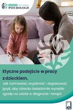 Okładka - Etyczne podejście w pracy z dzieckiem: Jak rozmawiać, wyjaśniać i dopasować język, aby dziecko świadomie wyraziło zgodę na udział w diagnozie i terapii - Dorota Minta