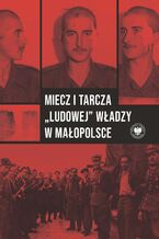 Okładka - Miecz i tarcza "ludowej" władzy w Małopolsce. Wojewódzki Urząd Bezpieczeństwa Publicznego / Wojewódzki Urząd ds. Bezpieczeństwa Publicznego w Krakowie 1945-1956 - Wojciech Frazik, Filip Musiał