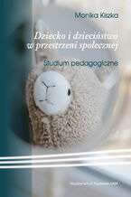 Okładka - Dziecko i dzieciństwo w przestrzeni społecznej. Studium pedagogiczne - Monika Kiszka