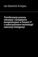 Okładka - Transformacja procesu rekrutacji i zarządzania kompetencjami w firmach IT z wykorzystaniem technologii sztucznej inteligencji - Jan Kireyeu