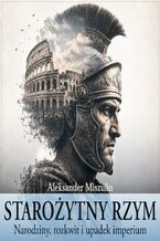 Starożytny Rzym. Narodziny, rozkwit i upadek imperium