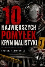 Okładka - 10 największych pomyłek kryminalistyki - Andrzej Lebiedowicz