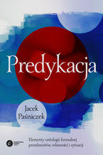 Okładka - Predykacja. Elementy ontologii formalnej przedmiotów, własności i sytuacji - Jacek Paśniczek