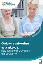 Okładka - Opieka senioralna w praktyce. Listy kontrolne i procedury dla opiekunów - praca zbiorowa