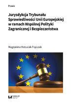 Okładka - Jurysdykcja Trybunału Sprawiedliwości Unii Europejskiej w ramach Wspólnej Polityki Zagranicznej i Bezpieczeństwa - Magdalena Matusiak-Frącczak