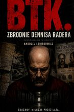 Okładka - BTK. Zbrodnie Dennisa Radera - Andrzej Lebiedowicz