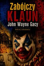 Okładka - Zabójczy KLAUN. John Wayne Gacy - Andrzej Lebiedowicz
