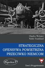 Okładka - Strategiczna Ofensywa Powietrzna przeciwko Niemcom. Tom I. Przygotowania - Charles Webster, Noble Frankland