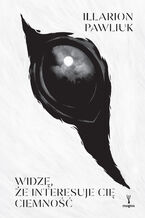 Okładka - Widzę, że interesuje cię ciemność - Illarion Pawliuk