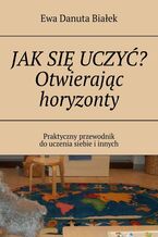 Okładka - JAK SIĘ UCZYĆ? Otwierając horyzonty - Ewa Białek