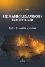 Okładka - Polska wobec euroatlantyckich aspiracji Ukrainy - Józef M. Fiszer